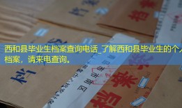 西和县毕业生档案查询电话_了解西和县毕业生的个人档案，请来电查询。