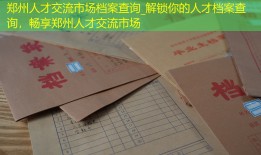 郑州人才交流市场档案查询_解锁你的人才档案查询，畅享郑州人才交流市场