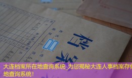 大连档案所在地查询系统_为您揭秘大连人事档案存储地查询系统！