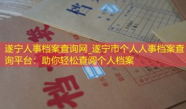 遂宁人事档案查询网_遂宁市个人人事档案查询平台：助你轻松查阅个人档案