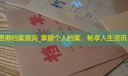 贵港档案查询_掌握个人档案，畅享人生资讯