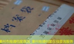漳州市南靖档案查询_漳州南靖档案在线查询服务