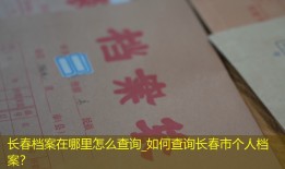 长春档案在哪里怎么查询_如何查询长春市个人档案？