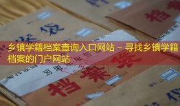 乡镇学籍档案查询入口网站 – 寻找乡镇学籍档案的门户网站