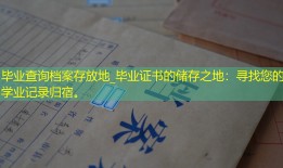 毕业查询档案存放地_毕业证书的储存之地：寻找您的学业记录归宿。