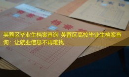 芙蓉区毕业生档案查询_芙蓉区高校毕业生档案查询：让就业信息不再难找