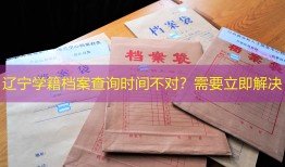 辽宁学籍档案查询时间不对？需要立即解决