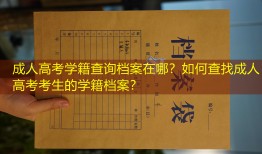 成人高考学籍查询档案在哪？如何查找成人高考考生的学籍档案？