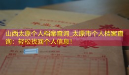 山西太原个人档案查询_太原市个人档案查询：轻松找回个人信息！