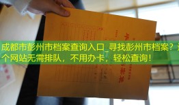 成都市彭州市档案查询入口_寻找彭州市档案？这个网站无需排队，不用办卡，轻松查询！