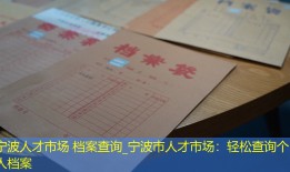 宁波人才市场 档案查询_宁波市人才市场：轻松查询个人档案