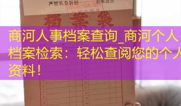 商河人事档案查询_商河个人档案检索：轻松查阅您的个人资料！