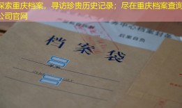 探索重庆档案，寻访珍贵历史记录；尽在重庆档案查询公司官网