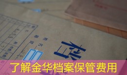 了解金华档案保管费用