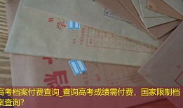 高考档案付费查询_查询高考成绩需付费，国家限制档案查询？