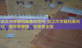 武汉市学籍档案查询官网_武汉市学籍档案网站：查询更便捷，信息更全面