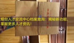 烟台人才交流中心档案查询：揭秘新功能，掌握更多人才资讯！