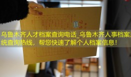 乌鲁木齐人才档案查询电话_乌鲁木齐人事档案系统查询热线，帮您快速了解个人档案信息！