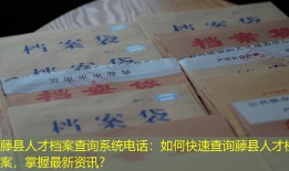 藤县人才档案查询系统电话：如何快速查询藤县人才档案，掌握最新资讯？