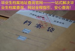 毕业生档案地址查询官网——一站式解决毕业生档案查询，网站全程指引，安心查询！