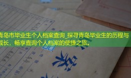 青岛市毕业生个人档案查询_探寻青岛毕业生的历程与成长，畅享查询个人档案的便捷之旅。