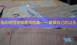 洛阳师范学院查询档案——掌握自己的过去