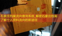 石家庄档案流向查询系统_解密石家庄档案：了解个人资料流向的新途径