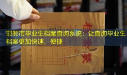 邯郸市毕业生档案查询系统：让查询毕业生档案更加快速、便捷