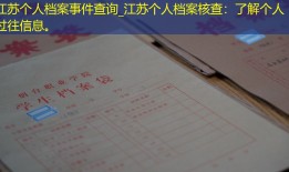 江苏个人档案事件查询_江苏个人档案核查：了解个人过往信息。