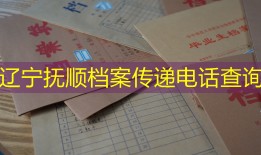 辽宁抚顺档案传递电话查询