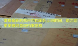 掌握最新的郑州市档案处上班时间，助力您更便捷地查阅档案信息