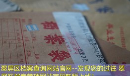 翠屏区档案查询网站官网--发现您的过往 翠屏区档案管理网站官网新版上线！