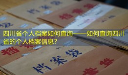 四川省个人档案如何查询——如何查询四川省的个人档案信息？