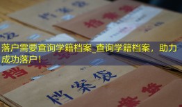 落户需要查询学籍档案_查询学籍档案，助力成功落户！
