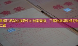 掌握江苏就业指导中心档案查询，了解档案调动保存的位置