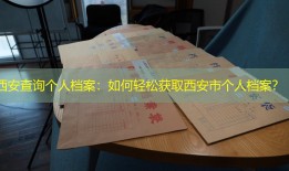西安查询个人档案：如何轻松获取西安市个人档案？