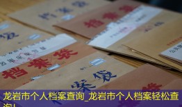 龙岩市个人档案查询_龙岩市个人档案轻松查询！