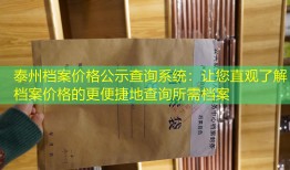 泰州档案价格公示查询系统：让您直观了解档案价格的更便捷地查询所需档案