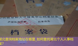 湖北查询档案地址在哪里_如何查找湖北个人人事档案？