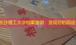 长沙理工大学档案查询：发现你的踪迹