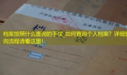 档案按照什么查询的手续_如何查询个人档案？详细查询流程请看这里！