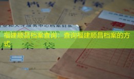 福建顺昌档案查询：查询福建顺昌档案的方式