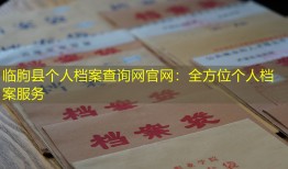 临朐县个人档案查询网官网：全方位个人档案服务