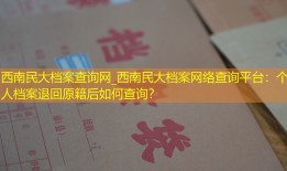 西南民大档案查询网_西南民大档案网络查询平台：个人档案退回原籍后如何查询？