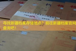 寻找新疆档案存储地点？前往新疆档案官网查询吧！