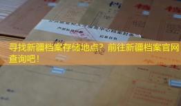 寻找新疆档案存储地点？前往新疆档案官网查询吧！