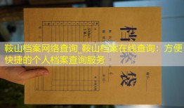 鞍山档案网络查询_鞍山档案在线查询：方便快捷的个人档案查询服务