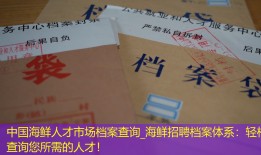 中国海鲜人才市场档案查询_海鲜招聘档案体系：轻松查询您所需的人才！