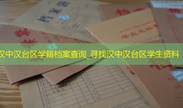 汉中汉台区学籍档案查询_寻找汉中汉台区学生资料