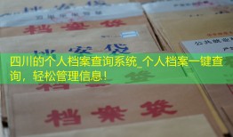 四川的个人档案查询系统_个人档案一键查询，轻松管理信息！